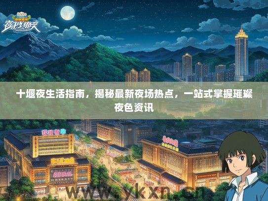 十堰夜生活指南，揭秘最新夜场热点，一站式掌握璀璨夜色资讯