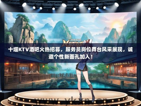 十堰KTV酒吧火热招募，服务员岗位舞台风采展现，诚邀个性新面孔加入！