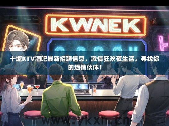 十堰KTV酒吧最新招聘信息，激情狂欢夜生活，寻找你的燃情伙伴！