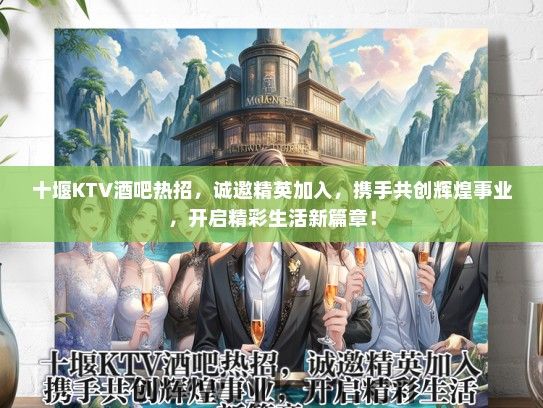 十堰KTV酒吧热招，诚邀精英加入，携手共创辉煌事业，开启精彩生活新篇章！