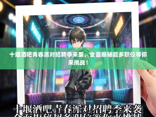 十堰酒吧青春派对招聘季来袭，全面揭秘超多职位等你来挑战！