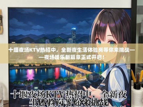十堰夜场KTV热招中，全新夜生活体验岗等你来挑战——夜场娱乐新篇章正式开启！