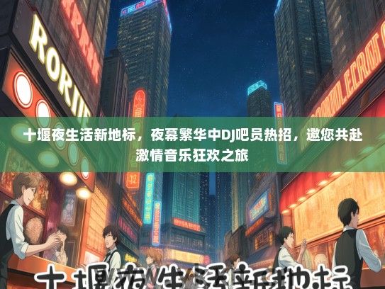 十堰夜生活新地标，夜幕繁华中DJ吧员热招，邀您共赴激情音乐狂欢之旅